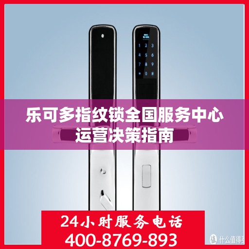 乐可多指纹锁全国服务中心运营决策指南