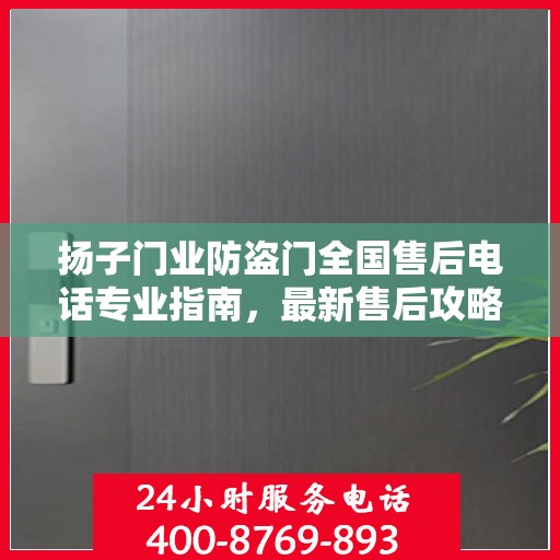 扬子门业防盗门全国售后电话专业指南，最新售后攻略及联系方式