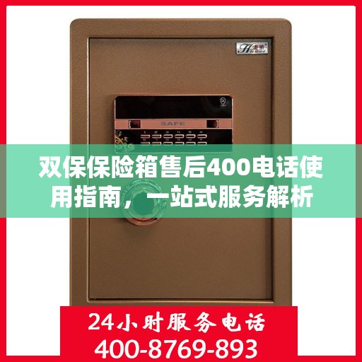 双保保险箱售后400电话使用指南，一站式服务解析