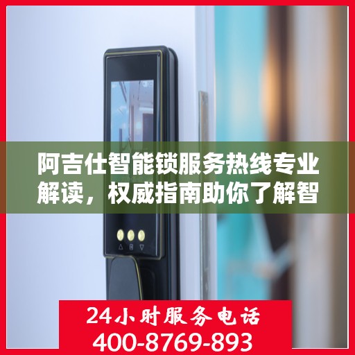阿吉仕智能锁服务热线专业解读，权威指南助你了解智能锁服务细节