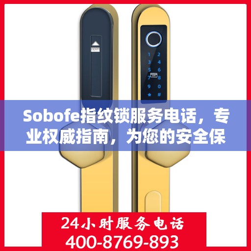 Sobofe指纹锁服务电话，专业权威指南，为您的安全保驾护航