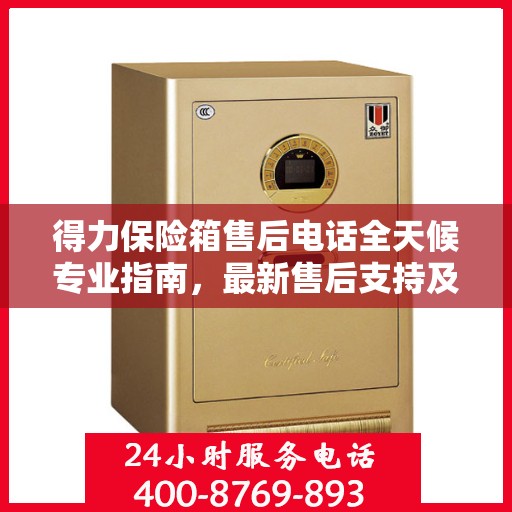 得力保险箱售后电话全天候专业指南，最新售后支持及攻略