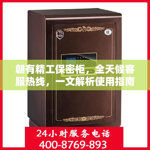 朝有精工保密柜，全天候客服热线，一文解析使用指南