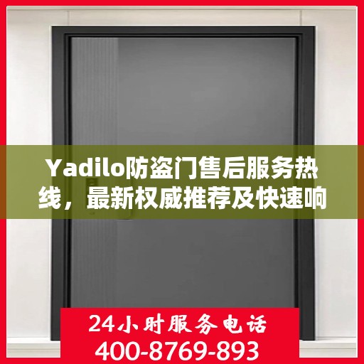 Yadilo防盗门售后服务热线，最新权威推荐及快速响应指南