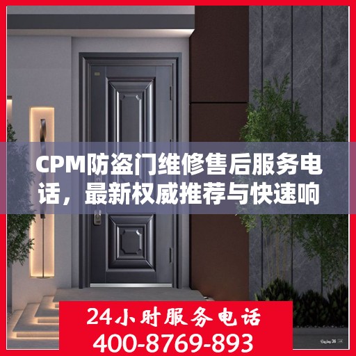 CPM防盗门维修售后服务电话，最新权威推荐与快速响应