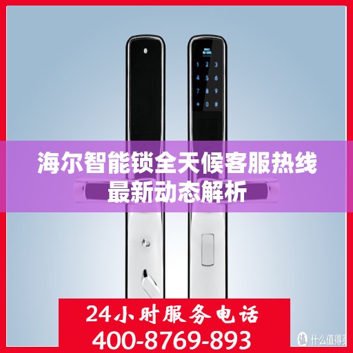 海尔智能锁全天候客服热线最新动态解析