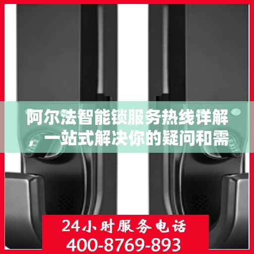 阿尔法智能锁服务热线详解，一站式解决你的疑问和需求