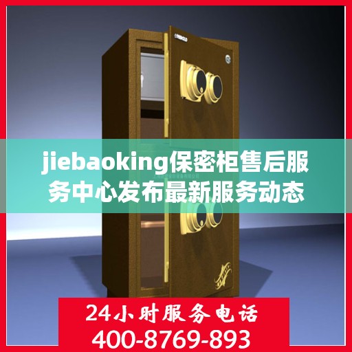 jiebaoking保密柜售后服务中心发布最新服务动态