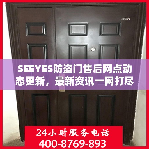 SEEYES防盗门售后网点动态更新，最新资讯一网打尽