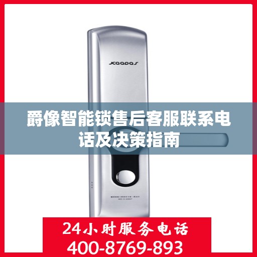 爵像智能锁售后客服联系电话及决策指南