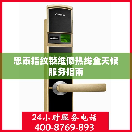 思泰指纹锁维修热线全天候服务指南
