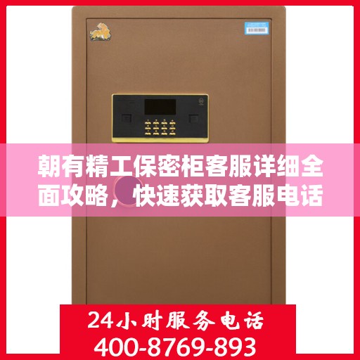 朝有精工保密柜客服详细全面攻略，快速获取客服电话及更多服务信息
