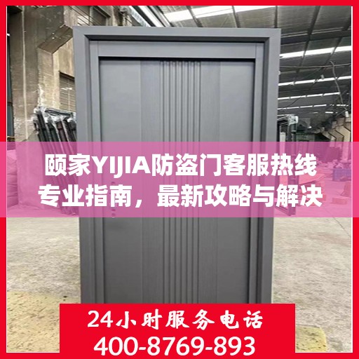 颐家YIJIA防盗门客服热线专业指南，最新攻略与解决方案