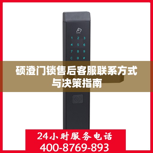 硕澄门锁售后客服联系方式与决策指南