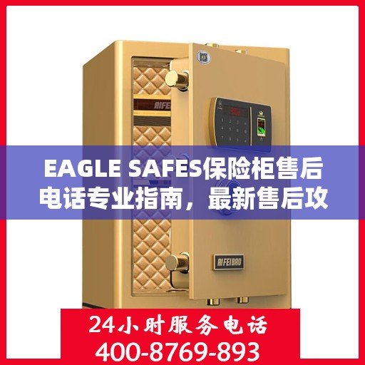 EAGLE SAFES保险柜售后电话专业指南，最新售后攻略与联系方式