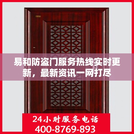 易和防盗门服务热线实时更新，最新资讯一网打尽