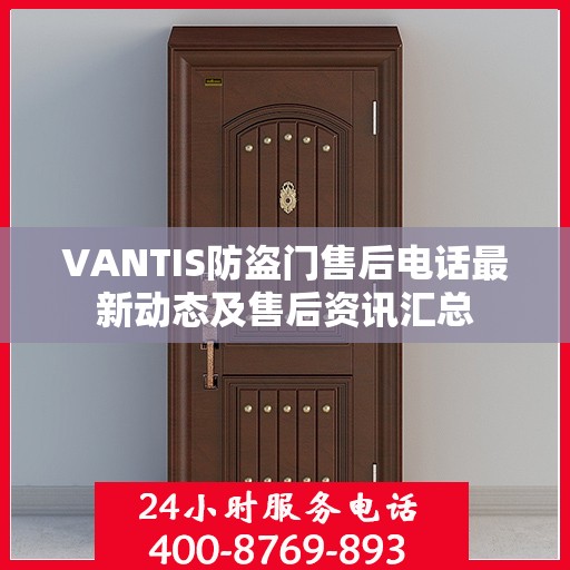 VANTIS防盗门售后电话最新动态及售后资讯汇总
