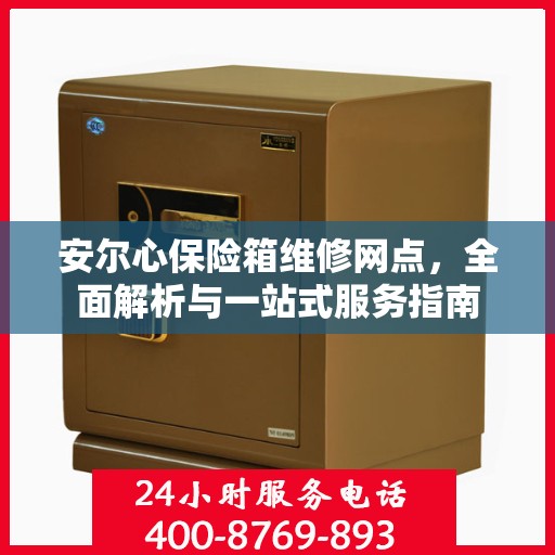 安尔心保险箱维修网点，全面解析与一站式服务指南