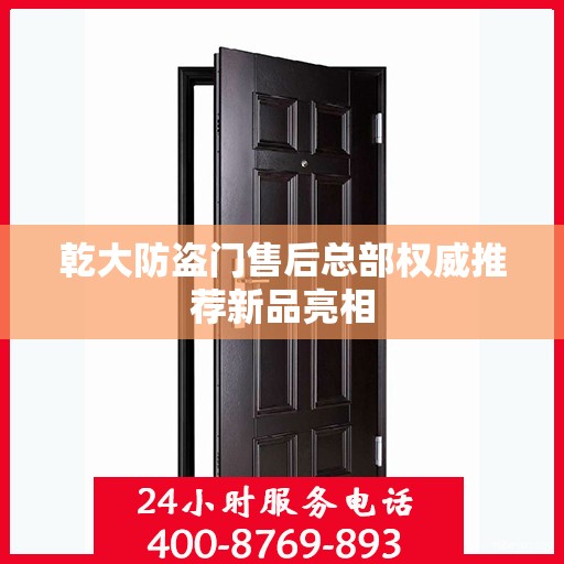 乾大防盗门售后总部权威推荐新品亮相