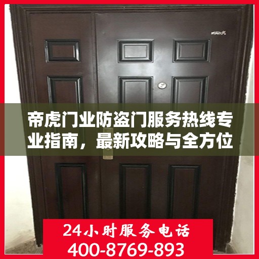 帝虎门业防盗门服务热线专业指南，最新攻略与全方位支持
