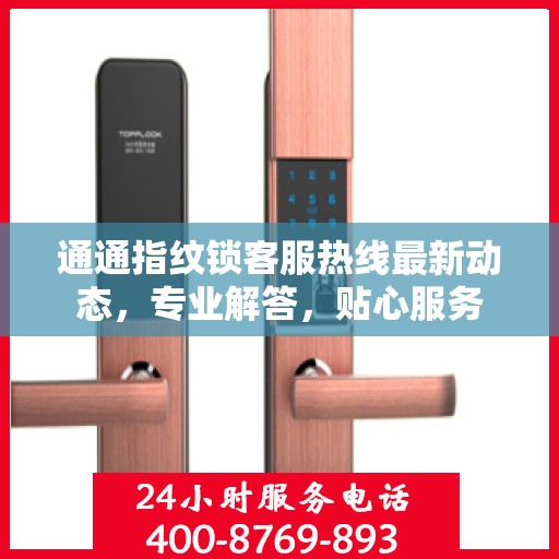 通通指纹锁客服热线最新动态，专业解答，贴心服务