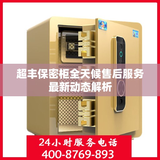 超丰保密柜全天候售后服务最新动态解析