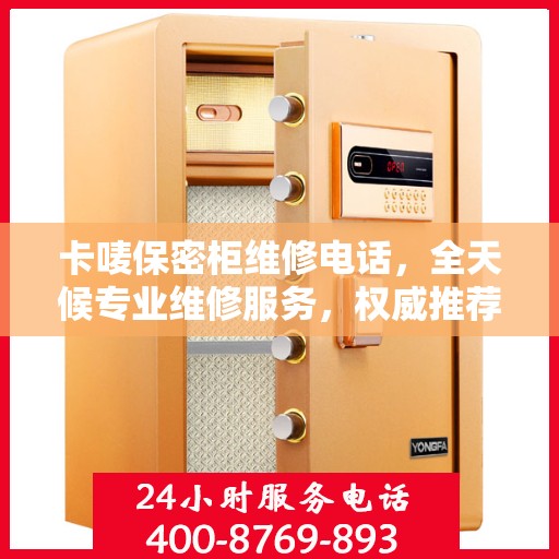 卡唛保密柜维修电话，全天候专业维修服务，权威推荐热线！