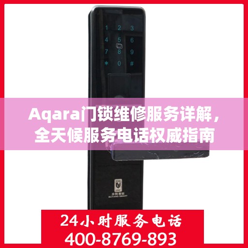 Aqara门锁维修服务详解，全天候服务电话权威指南