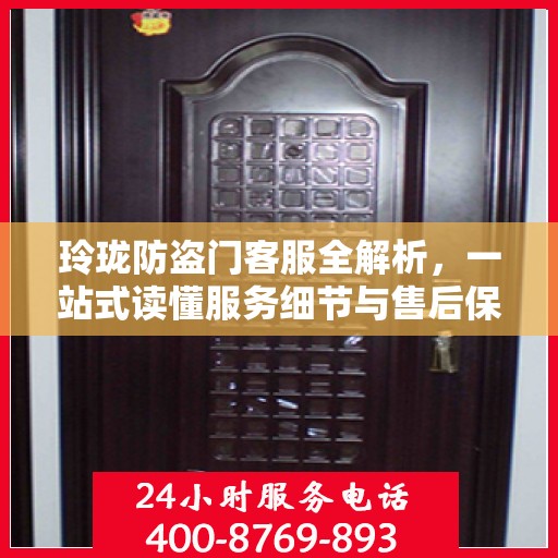 玲珑防盗门客服全解析，一站式读懂服务细节与售后保障
