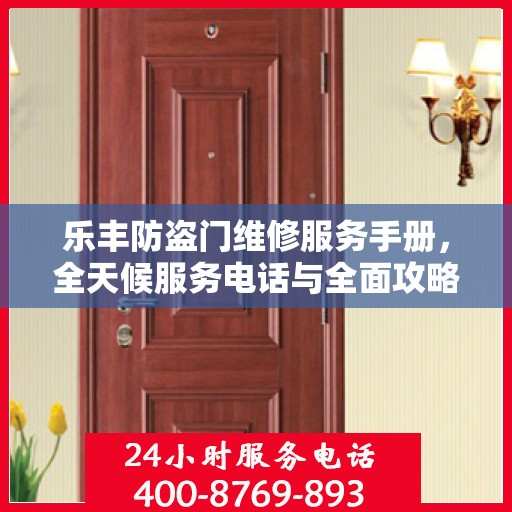 乐丰防盗门维修服务手册，全天候服务电话与全面攻略