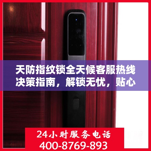 天防指纹锁全天候客服热线决策指南，解锁无忧，贴心服务伴您行
