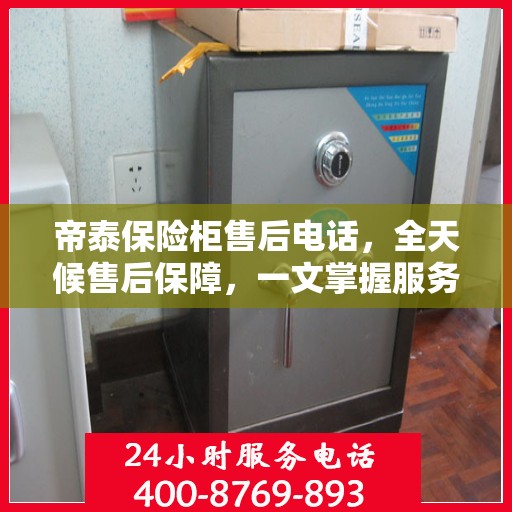 帝泰保险柜售后电话，全天候售后保障，一文掌握服务细节