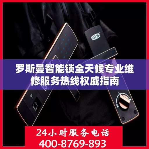 罗斯曼智能锁全天候专业维修服务热线权威指南