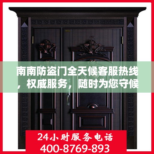 南南防盗门全天候客服热线，权威服务，随时为您守候
