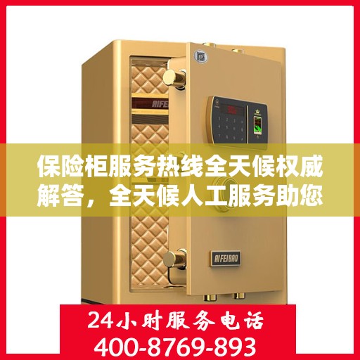 保险柜服务热线全天候权威解答，全天候人工服务助您无忧解疑！