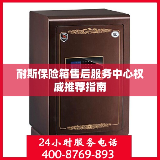 耐斯保险箱售后服务中心权威推荐指南