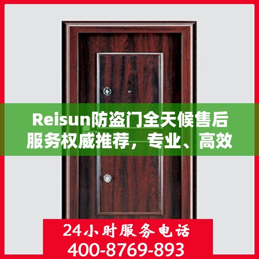 Reisun防盗门全天候售后服务权威推荐，专业、高效、贴心保障