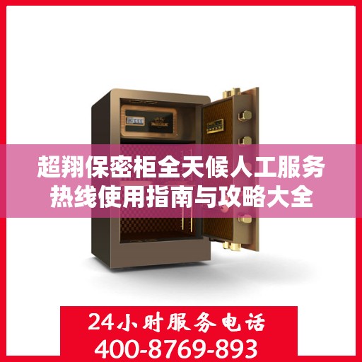 超翔保密柜全天候人工服务热线使用指南与攻略大全