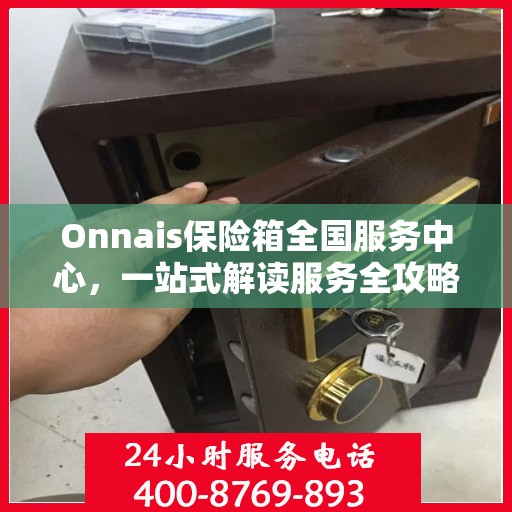 Onnais保险箱全国服务中心，一站式解读服务全攻略