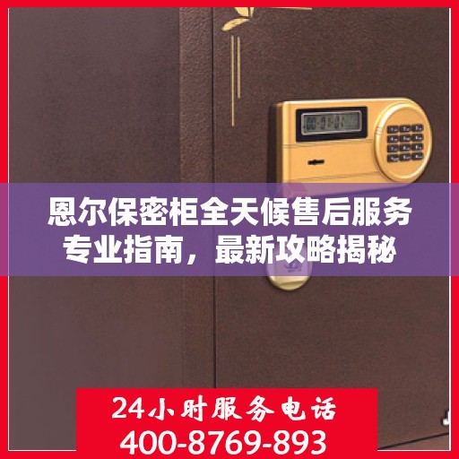 恩尔保密柜全天候售后服务专业指南，最新攻略揭秘