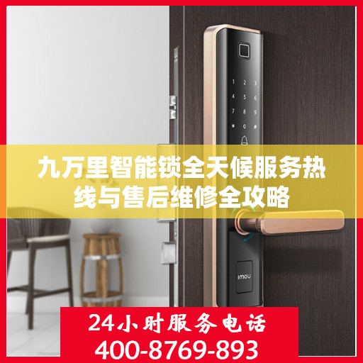 九万里智能锁全天候服务热线与售后维修全攻略