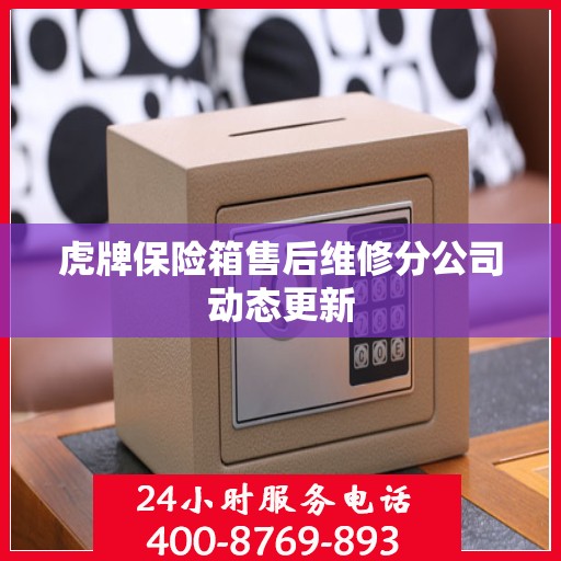 虎牌保险箱售后维修分公司动态更新