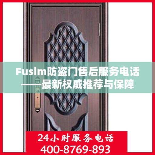 Fusim防盗门售后服务电话——最新权威推荐与保障