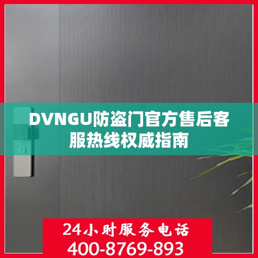 DVNGU防盗门官方售后客服热线权威指南