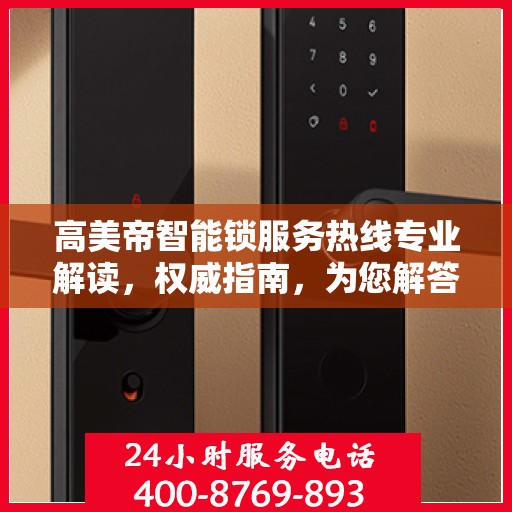 高美帝智能锁服务热线专业解读，权威指南，为您解答疑惑