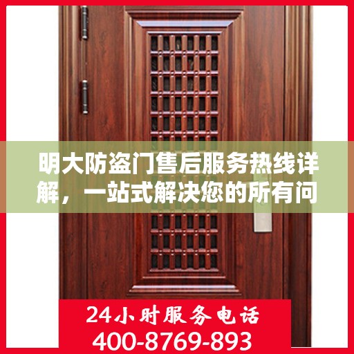 明大防盗门售后服务热线详解，一站式解决您的所有问题