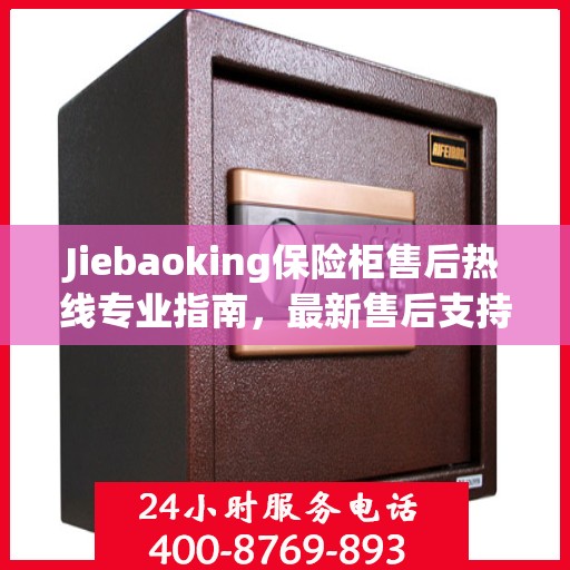 Jiebaoking保险柜售后热线专业指南，最新售后支持及维修攻略