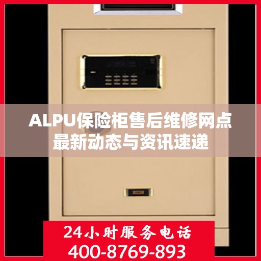 ALPU保险柜售后维修网点最新动态与资讯速递