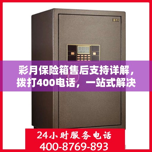 彩月保险箱售后支持详解，拨打400电话，一站式解决您的售后问题