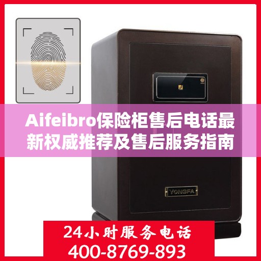 Aifeibro保险柜售后电话最新权威推荐及售后服务指南
